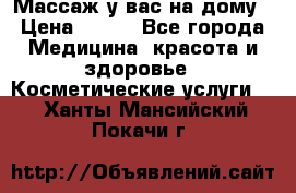 Массаж у вас на дому › Цена ­ 700 - Все города Медицина, красота и здоровье » Косметические услуги   . Ханты-Мансийский,Покачи г.